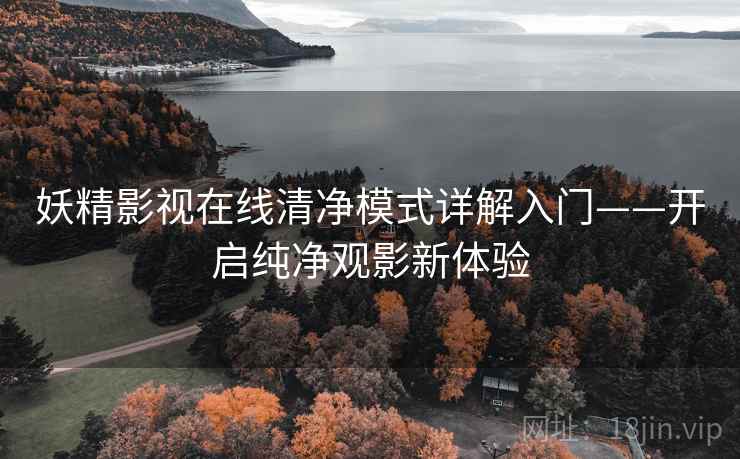 妖精影视在线清净模式详解入门——开启纯净观影新体验
