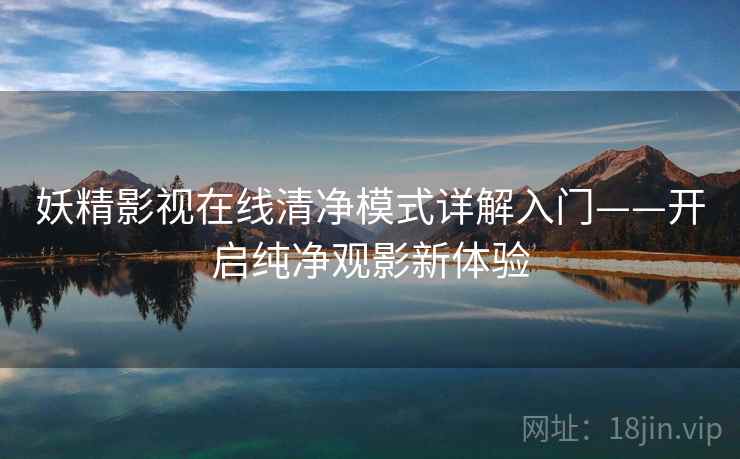妖精影视在线清净模式详解入门——开启纯净观影新体验
