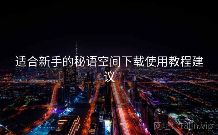 适合新手的秘语空间下载使用教程建议