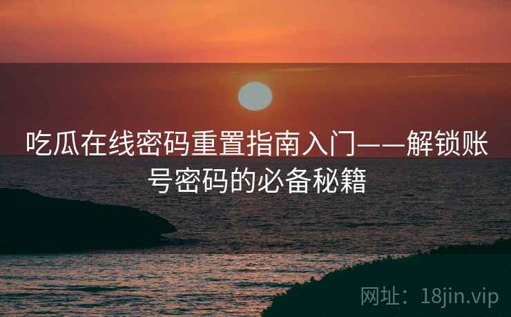 吃瓜在线密码重置指南入门——解锁账号密码的必备秘籍