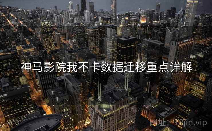 神马影院我不卡数据迁移重点详解
