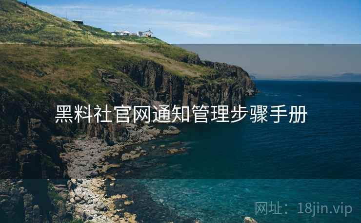 黑料社官网通知管理步骤手册