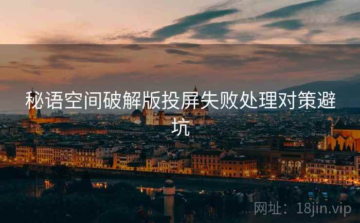 秘语空间破解版投屏失败处理对策避坑