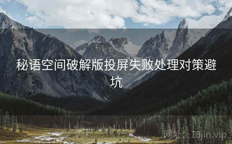 秘语空间破解版投屏失败处理对策避坑