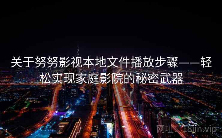 关于努努影视本地文件播放步骤——轻松实现家庭影院的秘密武器