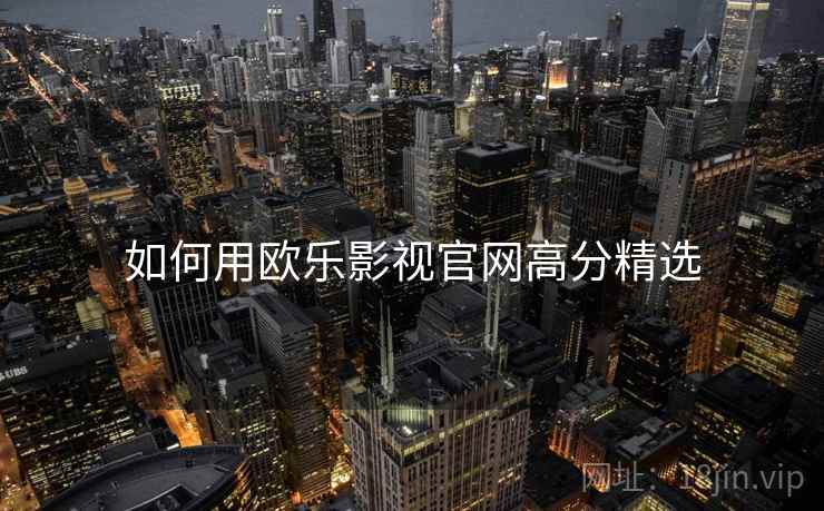 如何用欧乐影视官网高分精选