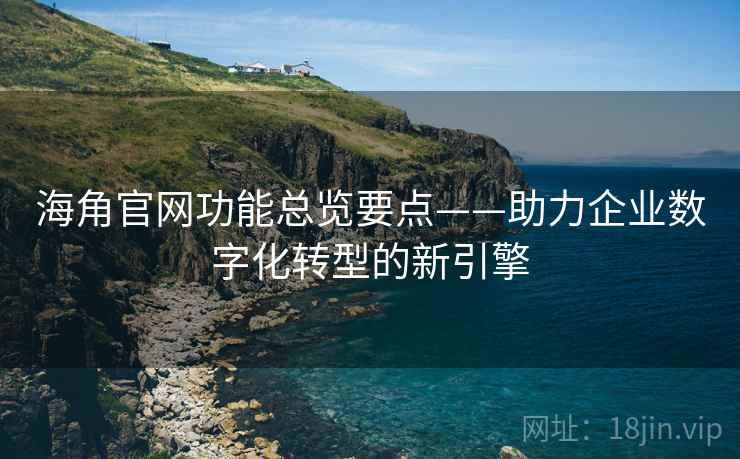 海角官网功能总览要点——助力企业数字化转型的新引擎