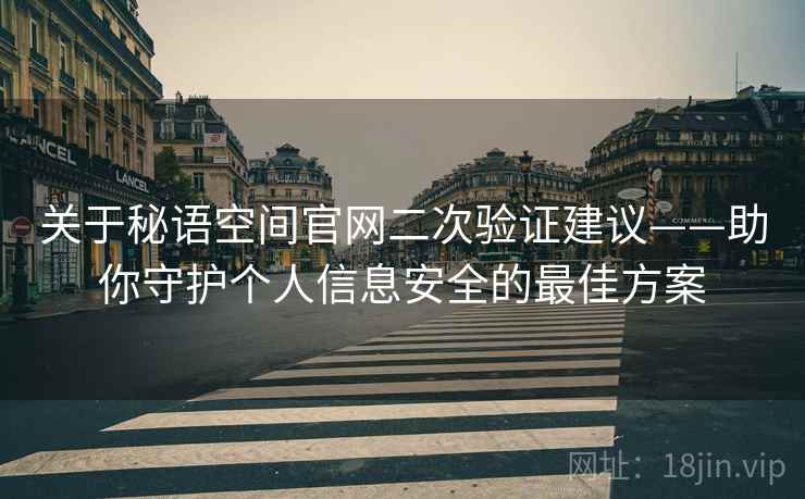 关于秘语空间官网二次验证建议——助你守护个人信息安全的最佳方案