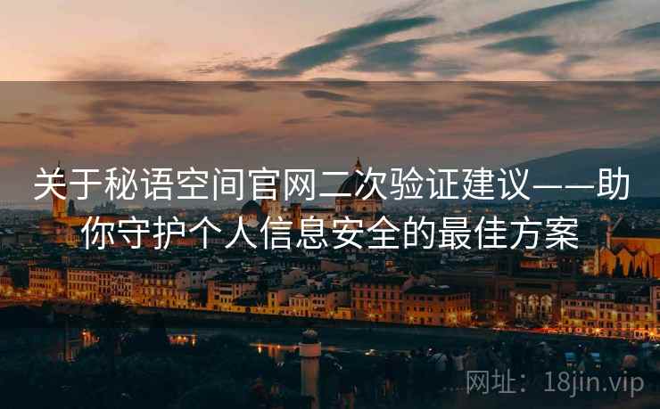 关于秘语空间官网二次验证建议——助你守护个人信息安全的最佳方案