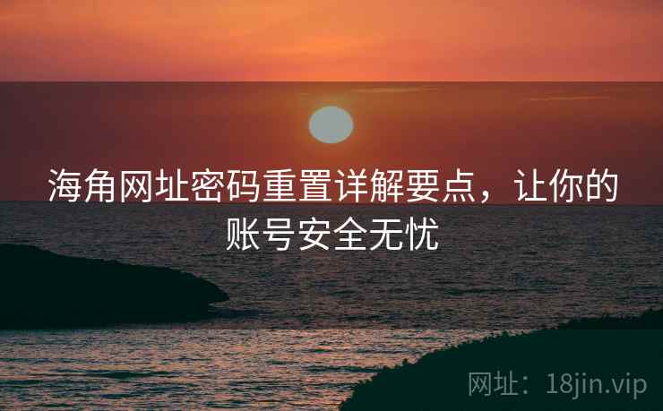 海角网址密码重置详解要点，让你的账号安全无忧