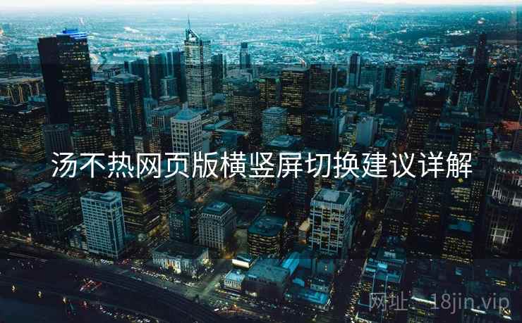 汤不热网页版横竖屏切换建议详解