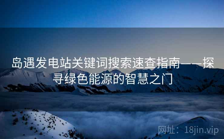 岛遇发电站关键词搜索速查指南——探寻绿色能源的智慧之门