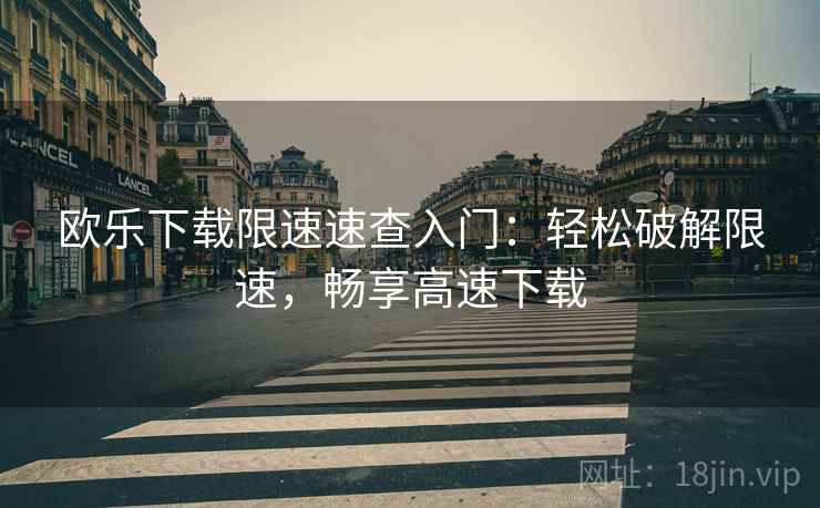 欧乐下载限速速查入门：轻松破解限速，畅享高速下载