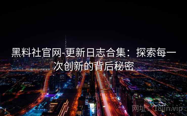 黑料社官网-更新日志合集：探索每一次创新的背后秘密