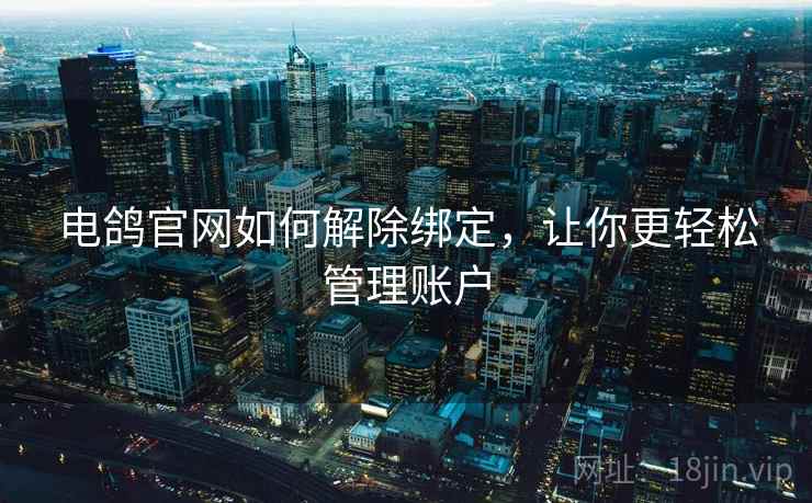 电鸽官网如何解除绑定，让你更轻松管理账户