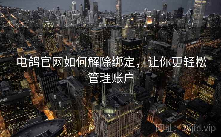 电鸽官网如何解除绑定，让你更轻松管理账户