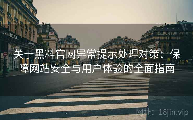 关于黑料官网异常提示处理对策：保障网站安全与用户体验的全面指南