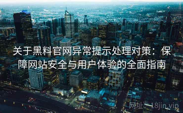 关于黑料官网异常提示处理对策：保障网站安全与用户体验的全面指南