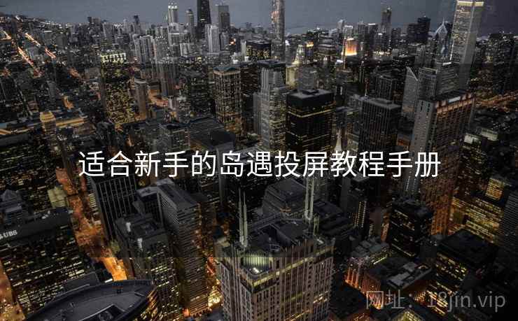 适合新手的岛遇投屏教程手册