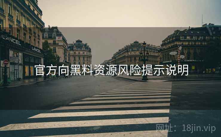 官方向黑料资源风险提示说明