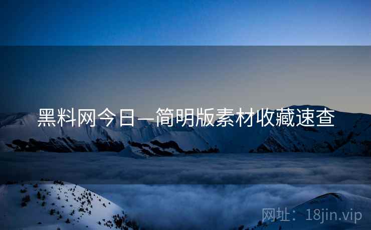 黑料网今日—简明版素材收藏速查