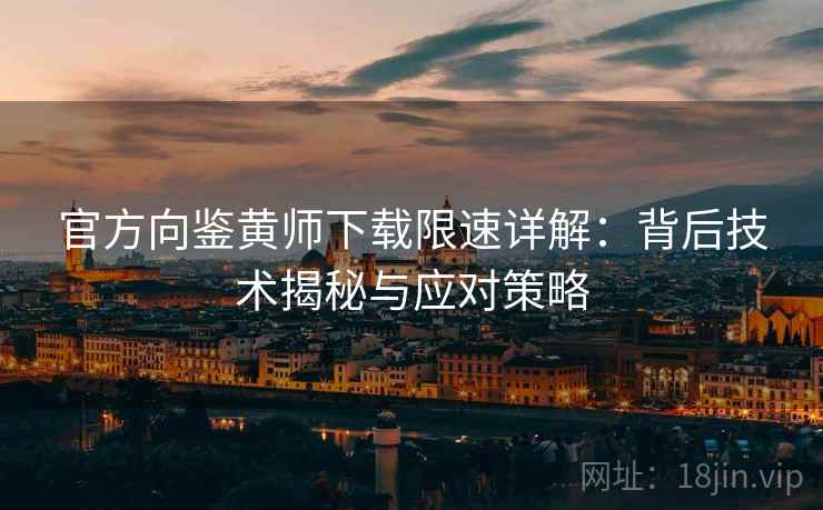 官方向鉴黄师下载限速详解：背后技术揭秘与应对策略