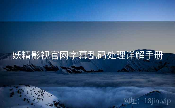 妖精影视官网字幕乱码处理详解手册