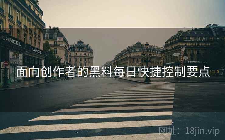 面向创作者的黑料每日快捷控制要点