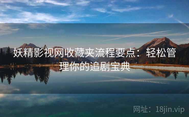 妖精影视网收藏夹流程要点：轻松管理你的追剧宝典