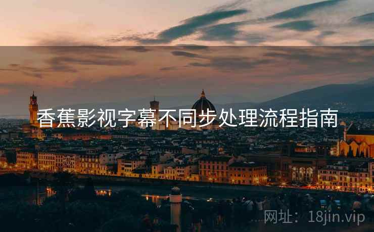 香蕉影视字幕不同步处理流程指南