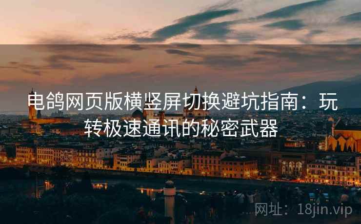 电鸽网页版横竖屏切换避坑指南：玩转极速通讯的秘密武器