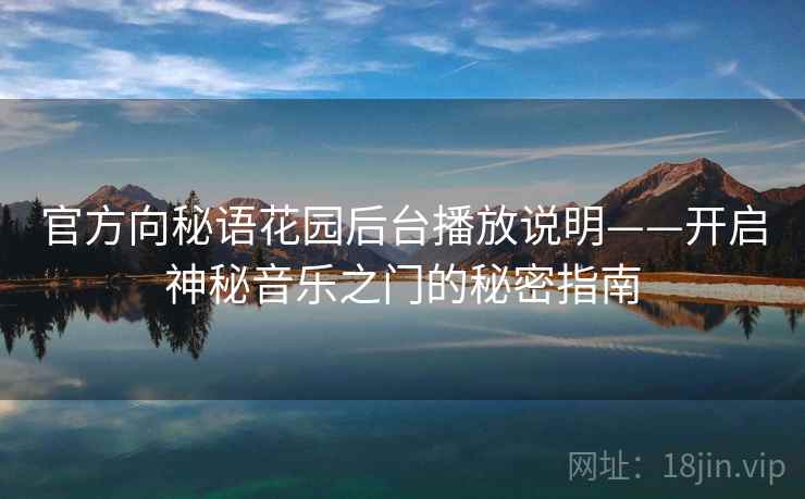 官方向秘语花园后台播放说明——开启神秘音乐之门的秘密指南