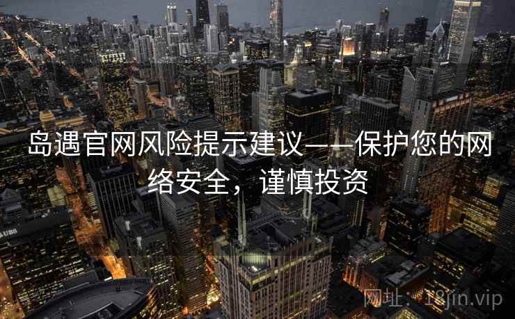 岛遇官网风险提示建议——保护您的网络安全，谨慎投资