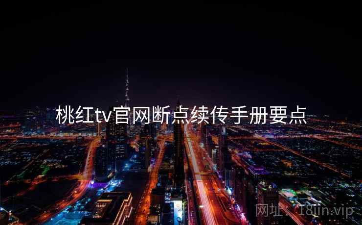 桃红tv官网断点续传手册要点