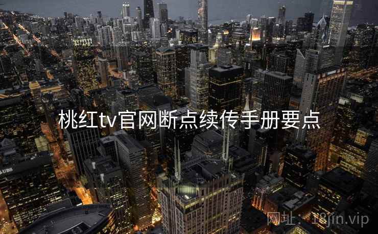 桃红tv官网断点续传手册要点