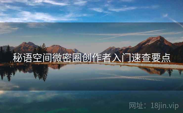 秘语空间微密圈创作者入门速查要点