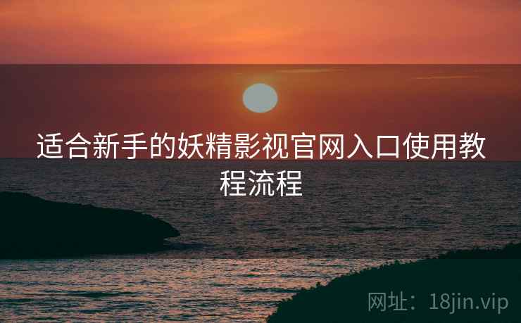 适合新手的妖精影视官网入口使用教程流程