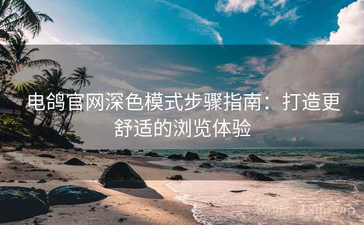 电鸽官网深色模式步骤指南：打造更舒适的浏览体验