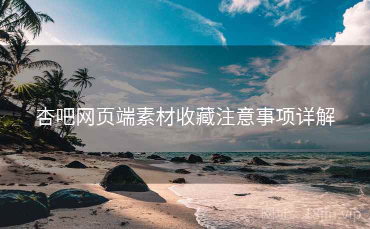 杏吧网页端素材收藏注意事项详解