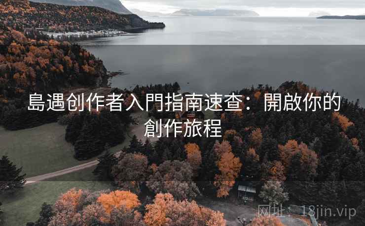 島遇创作者入門指南速查：開啟你的創作旅程
