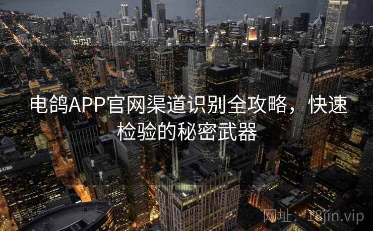 电鸽APP官网渠道识别全攻略，快速检验的秘密武器