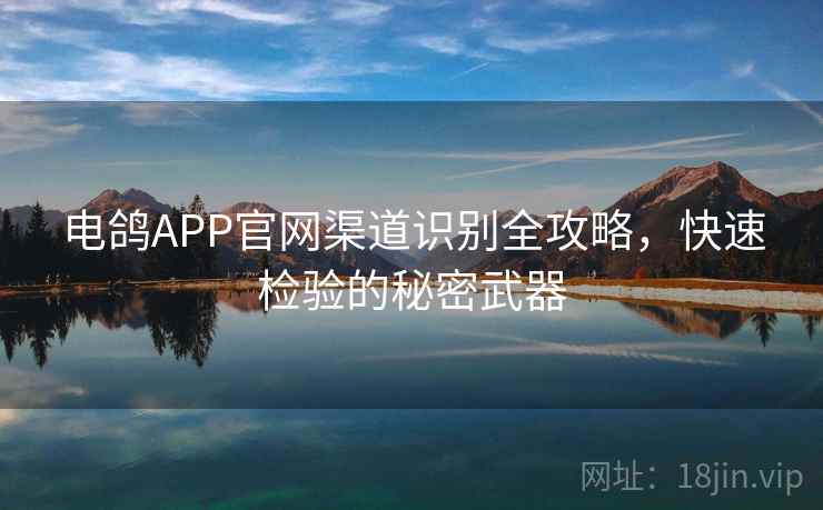 电鸽APP官网渠道识别全攻略，快速检验的秘密武器