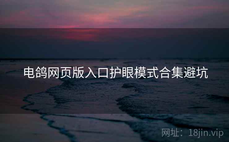 电鸽网页版入口护眼模式合集避坑