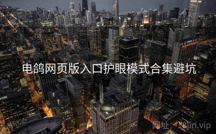电鸽网页版入口护眼模式合集避坑