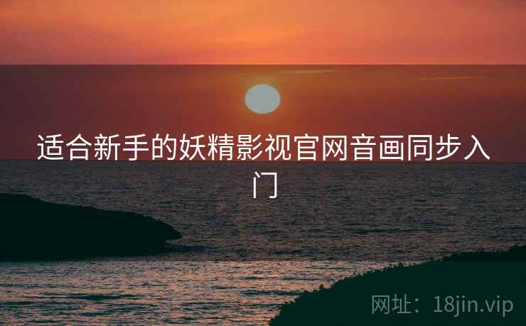 适合新手的妖精影视官网音画同步入门