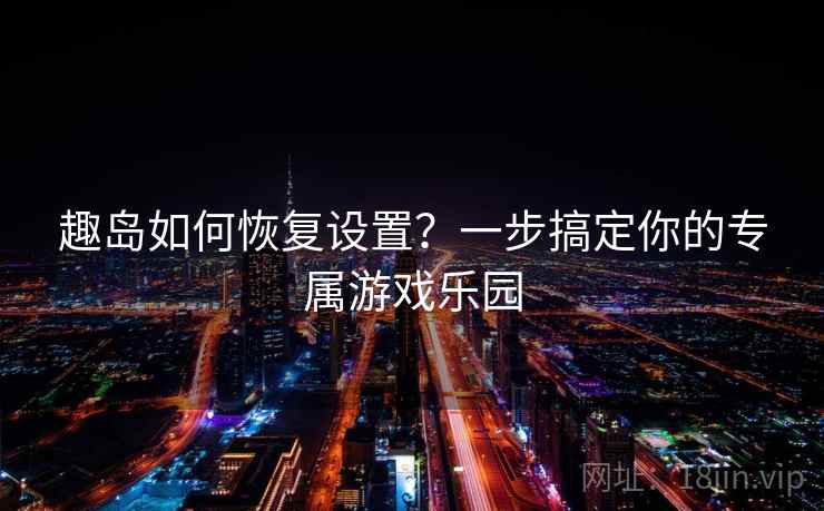 趣岛如何恢复设置？一步搞定你的专属游戏乐园