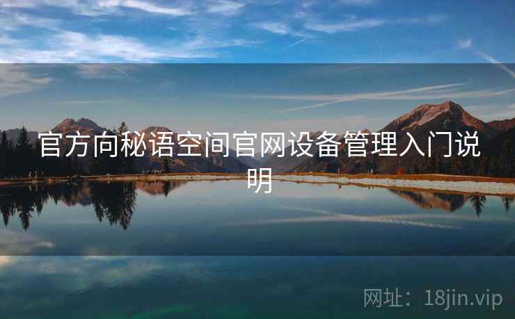 官方向秘语空间官网设备管理入门说明