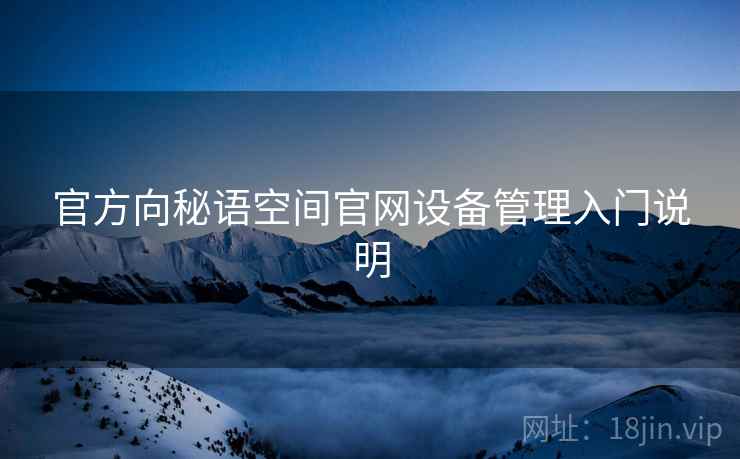 官方向秘语空间官网设备管理入门说明