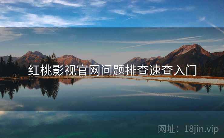 红桃影视官网问题排查速查入门