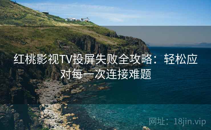 红桃影视TV投屏失败全攻略：轻松应对每一次连接难题